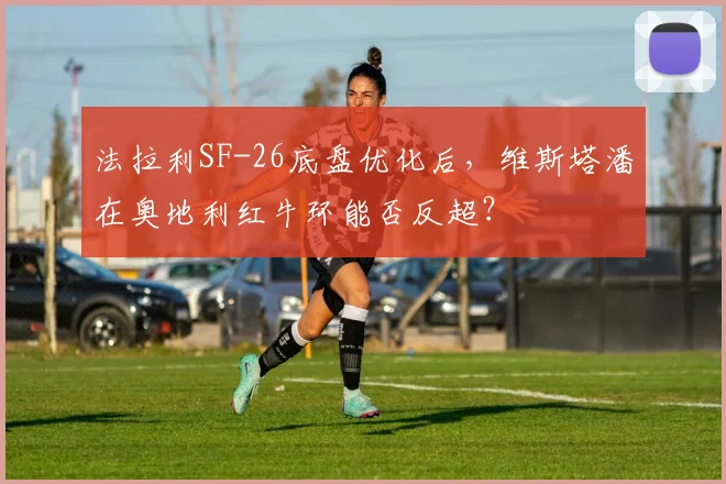 法拉利SF-26底盘优化后，维斯塔潘在奥地利红牛环能否反超？