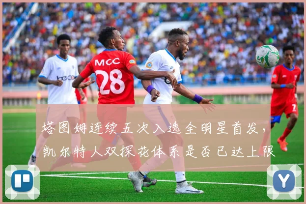 塔图姆连续五次入选全明星首发,凯尔特人双探花体系是否已达上限?
