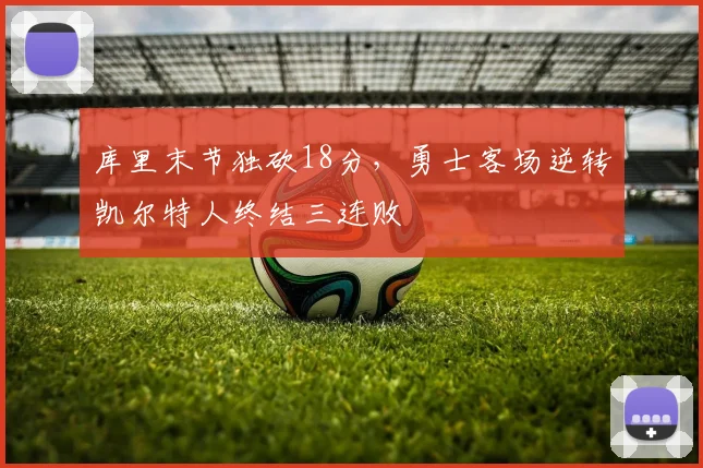 库里末节独砍18分,勇士客场逆转凯尔特人终结三连败